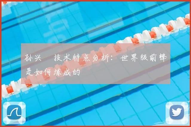 孙兴慜技术特点分析:世界级前锋是如何炼成的