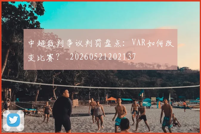 中超裁判争议判罚盘点:VAR如何改变比赛?_20260521202137