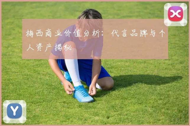 梅西商业价值分析:代言品牌与个人资产揭秘