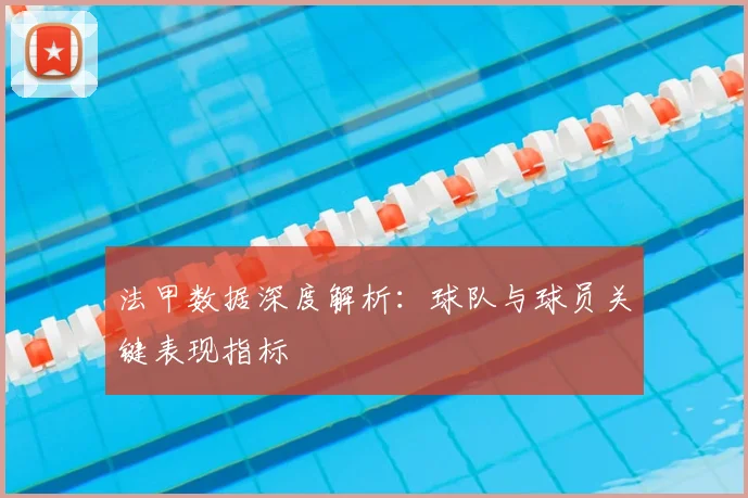 法甲数据深度解析:球队与球员关键表现指标