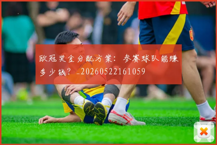 欧冠奖金分配方案:参赛球队能赚多少钱?_20260522161059