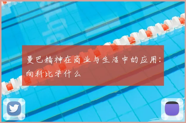 曼巴精神在商业与生活中的应用：向科比学什么
