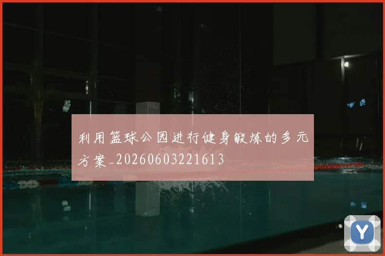 利用篮球公园进行健身锻炼的多元方案_20260603221613