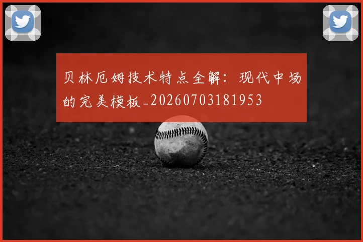 贝林厄姆技术特点全解：现代中场的完美模板_20260703181953