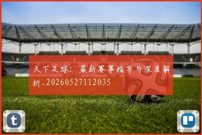 天下足球:最新赛事精华与深度解析_20260527112035