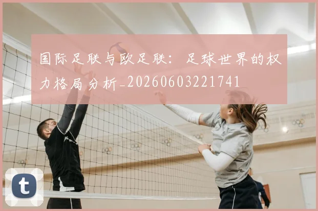 国际足联与欧足联:足球世界的权力格局分析_20260603221741