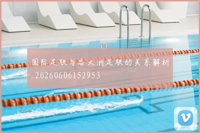 国际足联与各大洲足联的关系解析_20260606152953