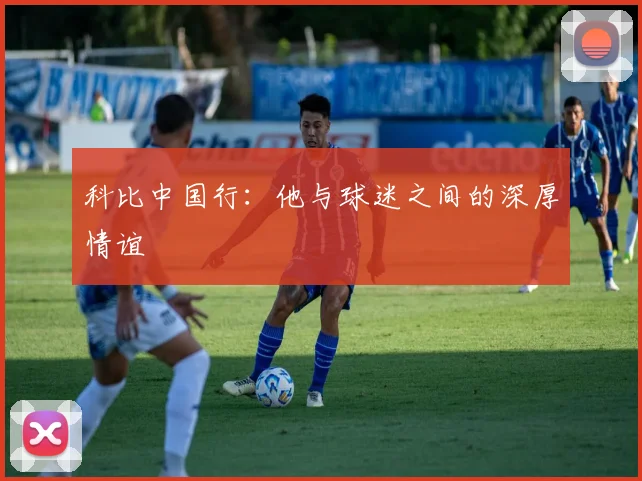 科比中国行：他与球迷之间的深厚情谊
