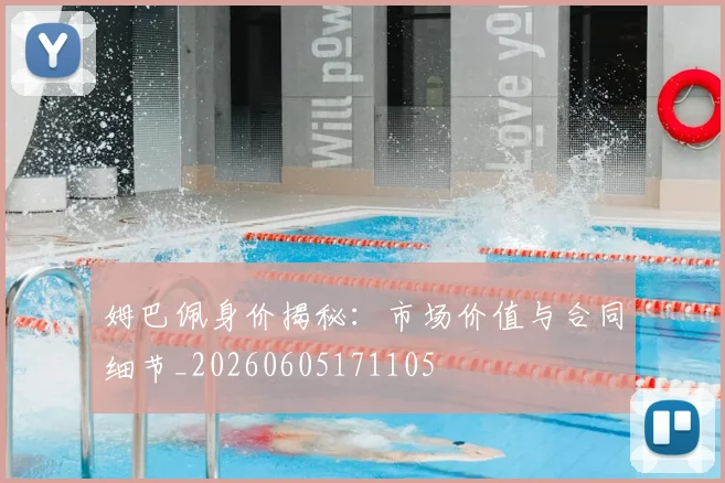 姆巴佩身价揭秘：市场价值与合同细节_20260605171105