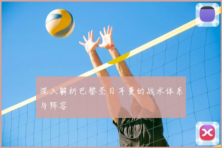 深入解析巴黎圣日耳曼的战术体系与阵容