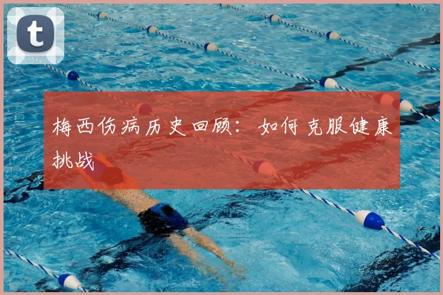 梅西伤病历史回顾:如何克服健康挑战