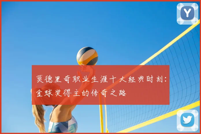 莫德里奇职业生涯十大经典时刻：金球奖得主的传奇之路