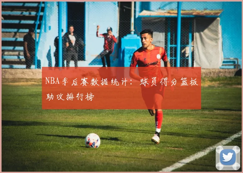 NBA季后赛数据统计:球员得分篮板助攻排行榜