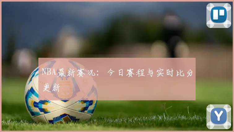 NBA最新赛况:今日赛程与实时比分更新