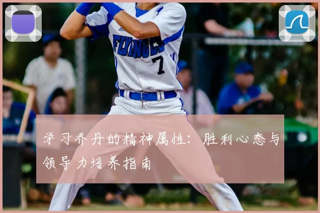 学习乔丹的精神属性：胜利心态与领导力培养指南