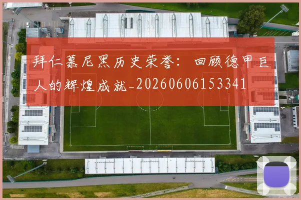 拜仁慕尼黑历史荣誉:回顾德甲巨人的辉煌成就_20260606153341