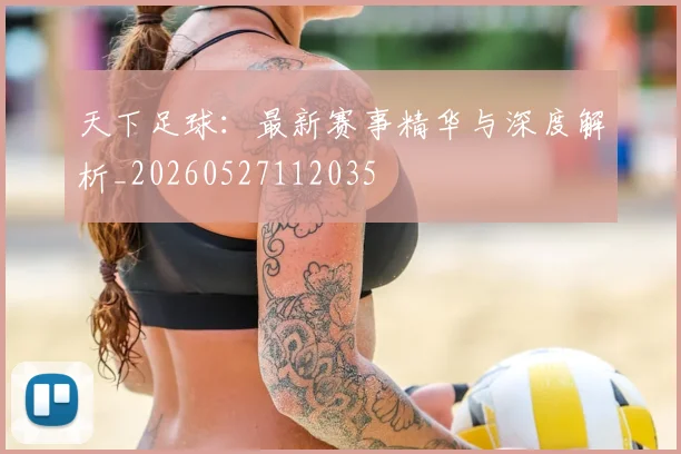 天下足球：最新赛事精华与深度解析_20260527112035