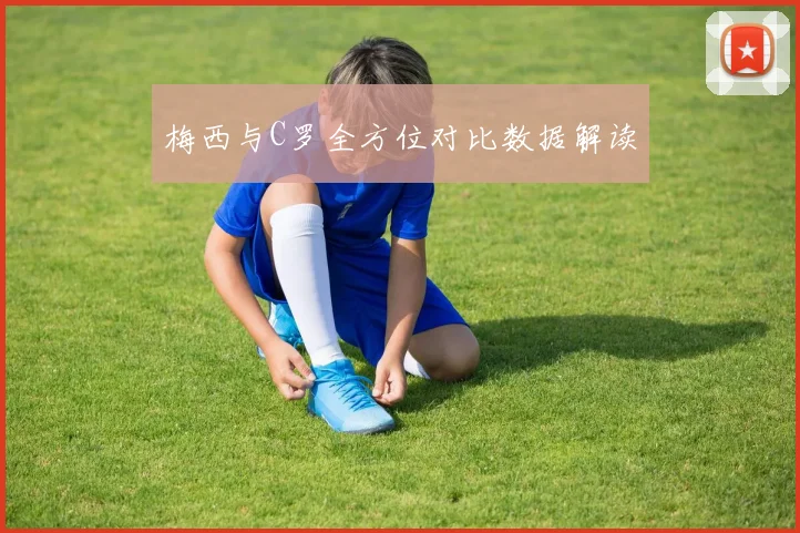 梅西与C罗全方位对比数据解读