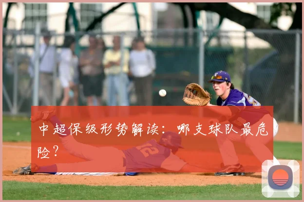 中超保级形势解读：哪支球队最危险？