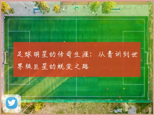 足球明星的传奇生涯：从青训到世界级巨星的蜕变之路