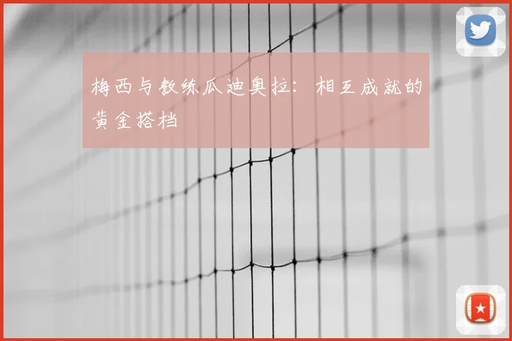 梅西与教练瓜迪奥拉：相互成就的黄金搭档
