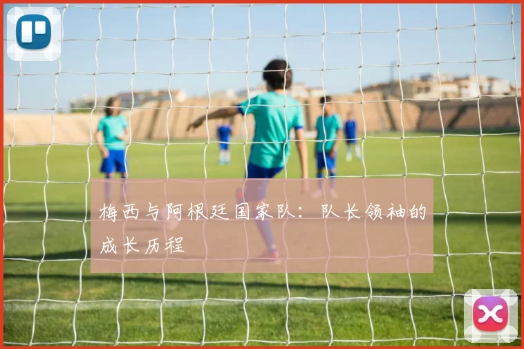 梅西与阿根廷国家队:队长领袖的成长历程