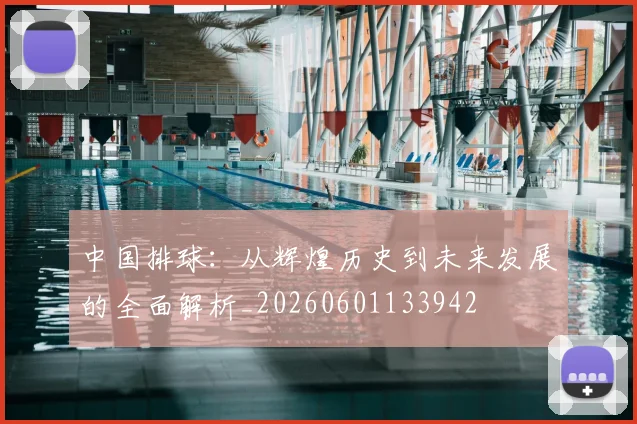 中国排球：从辉煌历史到未来发展的全面解析_20260601133942