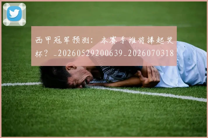 西甲冠军预测:本赛季谁将捧起奖杯?_20260529200639_20260703181843