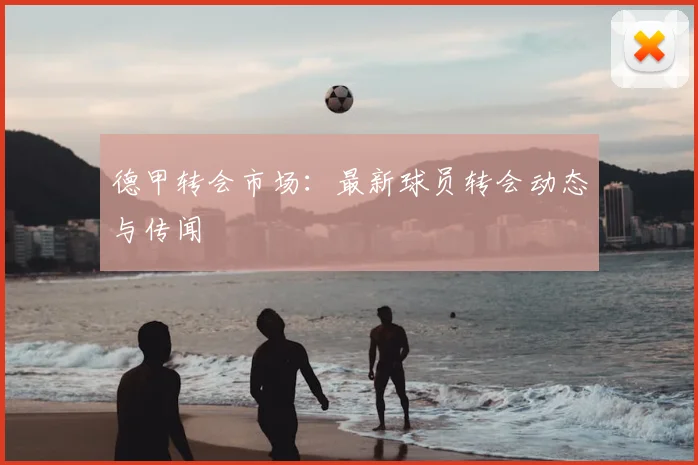 德甲转会市场：最新球员转会动态与传闻