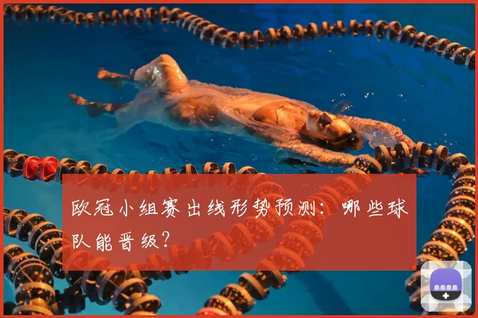 欧冠小组赛出线形势预测：哪些球队能晋级？
