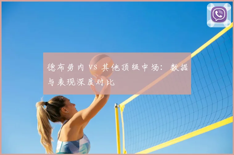德布劳内 vs 其他顶级中场：数据与表现深度对比
