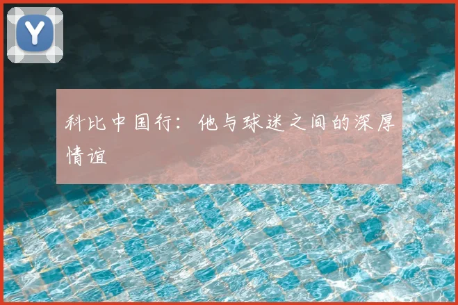 科比中国行:他与球迷之间的深厚情谊