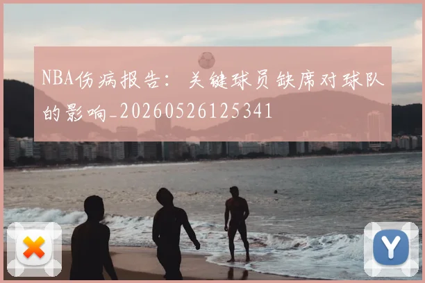NBA伤病报告：关键球员缺席对球队的影响_20260526125341